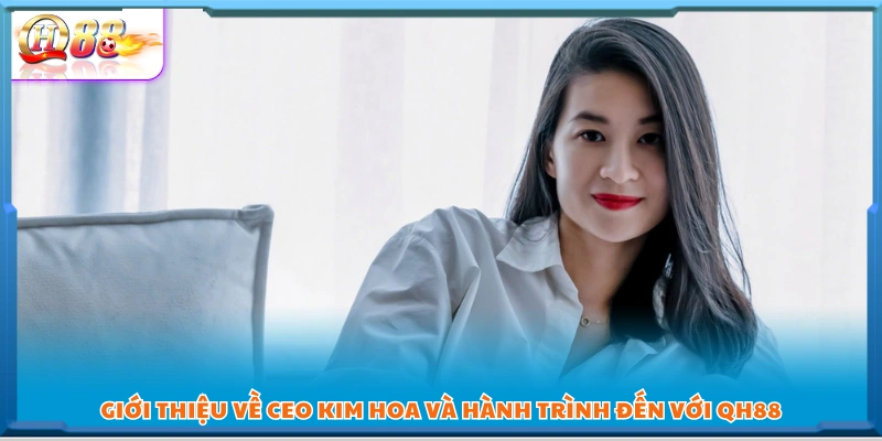 CEO Kim Hoa – Người phụ nữ đứng sau thành công của QH88